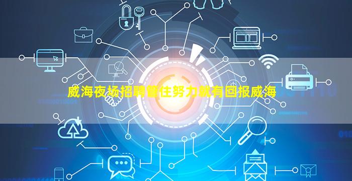 威海夜场招聘管住努力就有回报威海