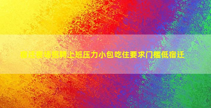 宿迁夜场招聘上班压力小包吃住要求门槛低宿迁