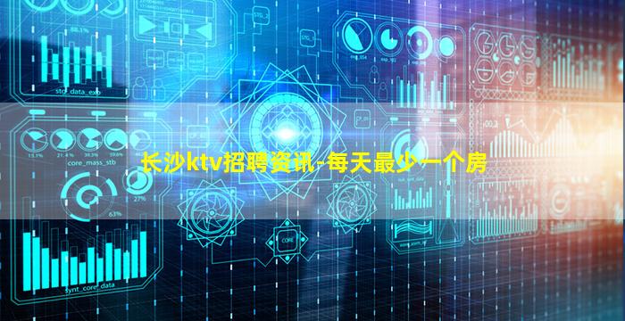 长沙ktv招聘资讯-每天最少一个房