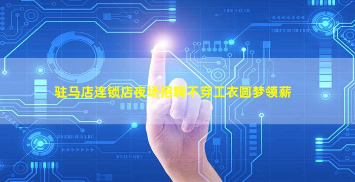 驻马店连锁店夜场招聘不穿工衣圆梦领薪